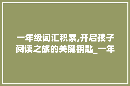 一年级词汇积累,开启孩子阅读之旅的关键钥匙_一年级词汇句子积累摘抄