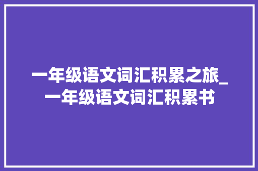 一年级语文词汇积累之旅_一年级语文词汇积累书