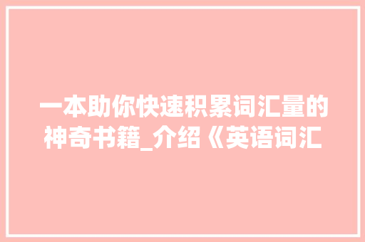 一本助你快速积累词汇量的神奇书籍_介绍《英语词汇宝典》_什么书能快速积累词汇量 简历模板