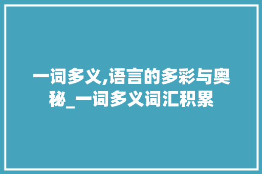 一词多义,语言的多彩与奥秘_一词多义词汇积累 范文赏析