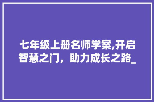 七年级上册名师学案,开启智慧之门，助力成长之路_七年级上册名师学案电子版 词汇积累