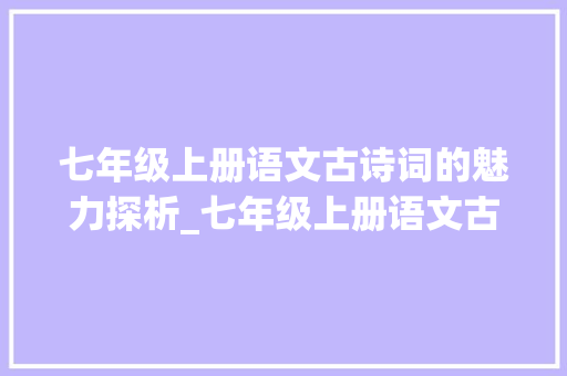 七年级上册语文古诗词的魅力探析_七年级上册语文古诗词全部