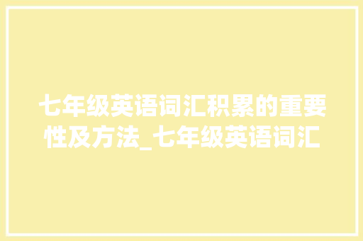 七年级英语词汇积累的重要性及方法_七年级英语词汇积累