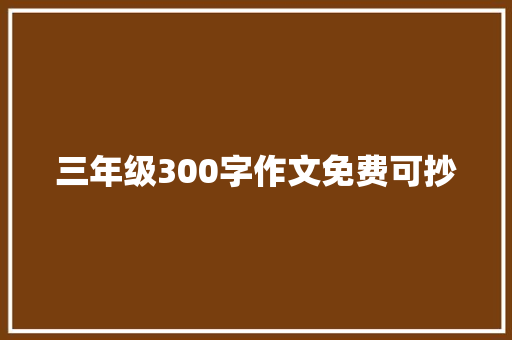 三年级300字作文免费可抄
