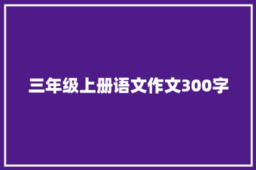 三年级上册语文作文300字 写作社区
