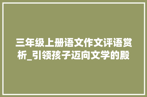 三年级上册语文作文评语赏析_引领孩子迈向文学的殿堂_三年级上册语文作文评语大全