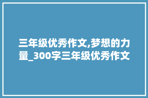 三年级优秀作文,梦想的力量_300字三年级优秀作文
