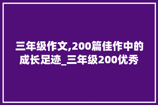 三年级作文,200篇佳作中的成长足迹_三年级200优秀作文4篇
