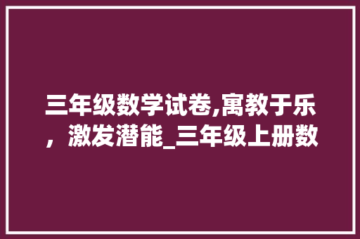三年级数学试卷,寓教于乐，激发潜能_三年级上册数学试卷全套免费
