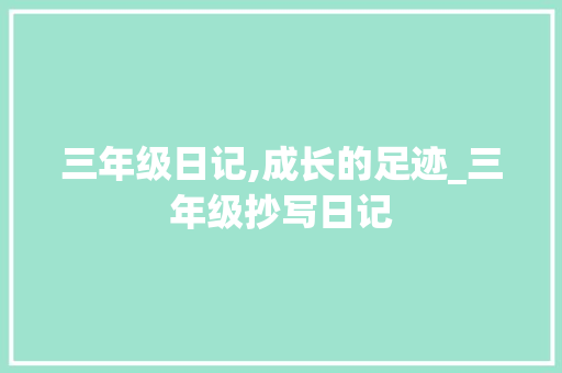 三年级日记,成长的足迹_三年级抄写日记 写作素材