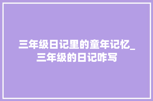 三年级日记里的童年记忆_三年级的日记咋写