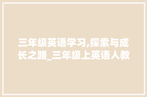 三年级英语学习,探索与成长之路_三年级上英语人教版