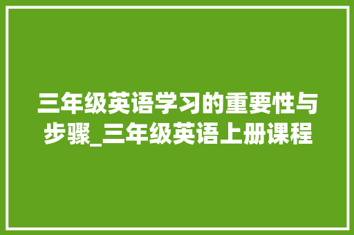 三年级英语学习的重要性与步骤_三年级英语上册课程