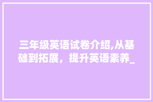 三年级英语试卷介绍,从基础到拓展，提升英语素养_3年级英语试卷及答案