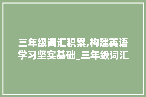 三年级词汇积累,构建英语学习坚实基础_三年级词汇积累英语