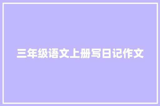 三年级语文上册写日记作文 简历模板
