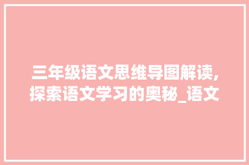 三年级语文思维导图解读,探索语文学习的奥秘_语文三年级思维导图
