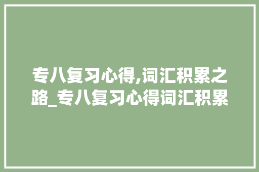专八复习心得,词汇积累之路_专八复习心得词汇积累