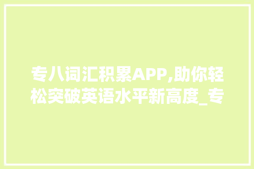 专八词汇积累APP,助你轻松突破英语水平新高度_专八词汇积累app推荐
