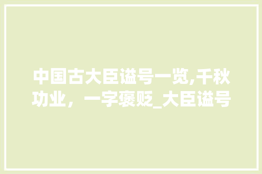 中国古大臣谥号一览,千秋功业，一字褒贬_大臣谥号一览表