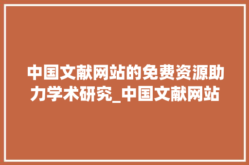 中国文献网站的免费资源助力学术研究_中国文献网站免费 写作素材