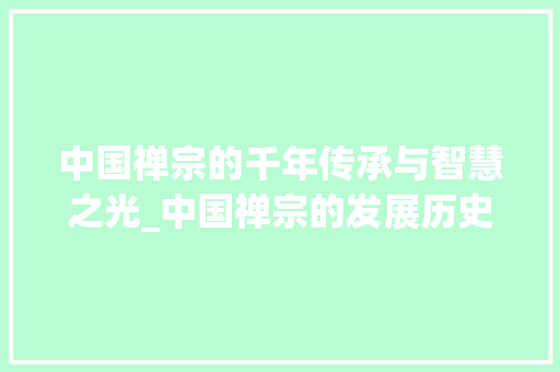 中国禅宗的千年传承与智慧之光_中国禅宗的发展历史 写作素材