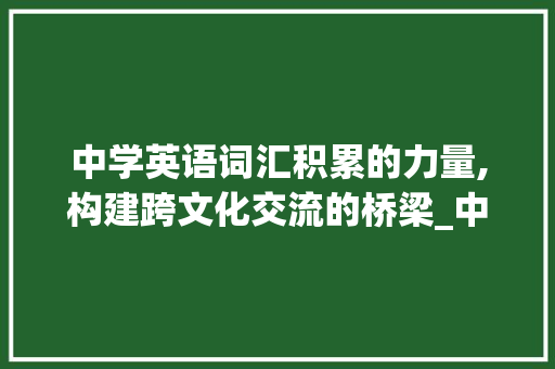 中学英语词汇积累的力量,构建跨文化交流的桥梁_中学时期英语积累词汇