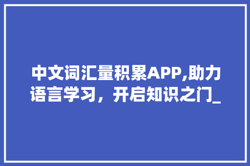 中文词汇量积累APP,助力语言学习，开启知识之门_中文词汇量积累app