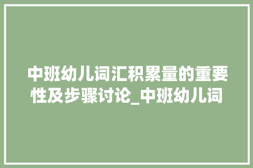 中班幼儿词汇积累量的重要性及步骤讨论_中班幼儿词汇积累量