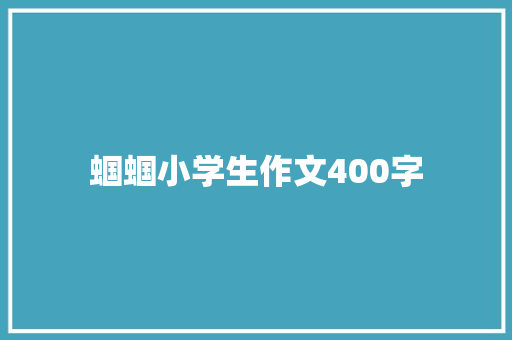 蝈蝈小学生作文400字 商业文案