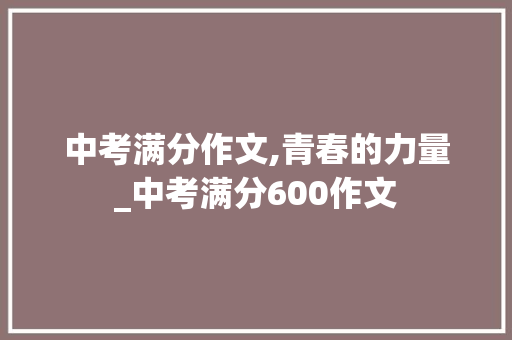 中考满分作文,青春的力量_中考满分600作文