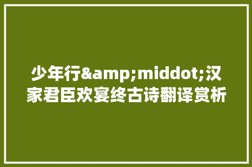 少年行&middot;汉家君臣欢宴终古诗翻译赏析