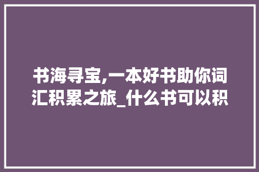 书海寻宝,一本好书助你词汇积累之旅_什么书可以积累词汇