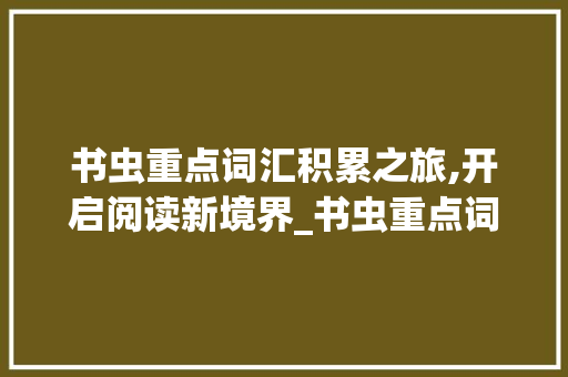 书虫重点词汇积累之旅,开启阅读新境界_书虫重点词汇积累