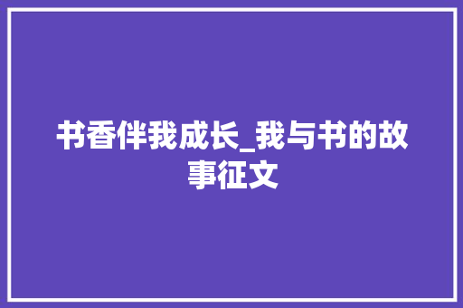 书香伴我成长_我与书的故事征文 报告写作