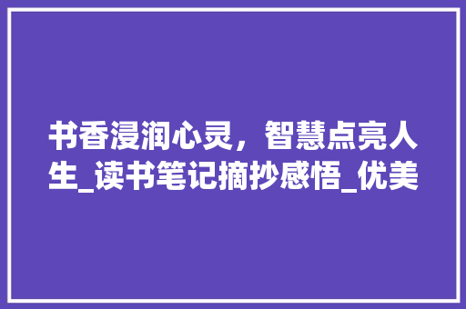 书香浸润心灵，智慧点亮人生_读书笔记摘抄感悟_优美的读书笔记摘抄