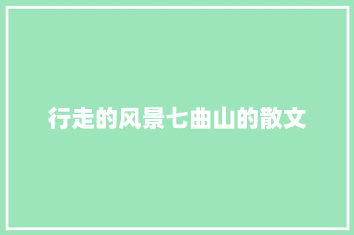 行走的风景七曲山的散文 写作技巧