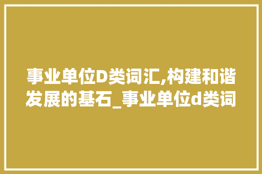 事业单位D类词汇,构建和谐发展的基石_事业单位d类词汇积累