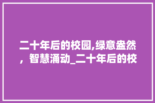 二十年后的校园,绿意盎然，智慧涌动_二十年后的校园400优秀作文
