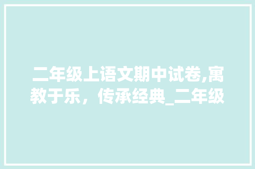 二年级上语文期中试卷,寓教于乐，传承经典_二年级上语文期中试卷可打印