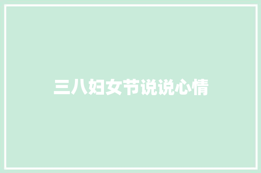 三八妇女节说说心情 商业文案
