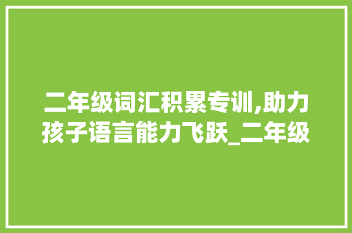 二年级词汇积累专训,助力孩子语言能力飞跃_二年级词汇积累专训