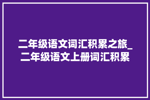 二年级语文词汇积累之旅_二年级语文上册词汇积累 写作社区