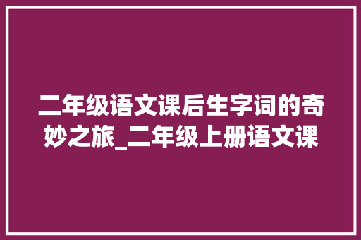 二年级语文课后生字词的奇妙之旅_二年级上册语文课后生字词