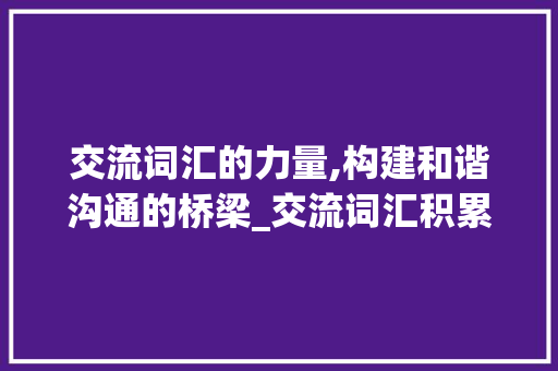 交流词汇的力量,构建和谐沟通的桥梁_交流词汇积累