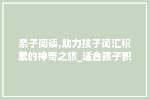 亲子阅读,助力孩子词汇积累的神奇之旅_适合孩子积累词汇的书