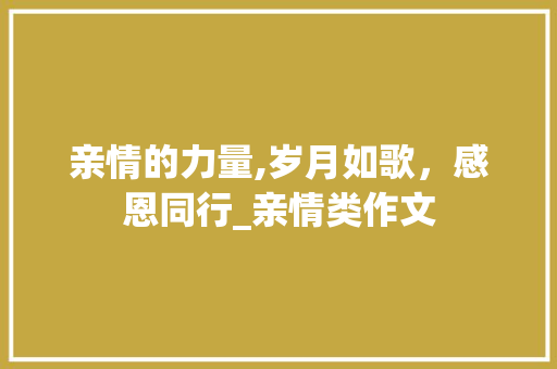 亲情的力量,岁月如歌，感恩同行_亲情类作文