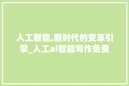 人工智能,新时代的变革引擎_人工ai智能写作免费