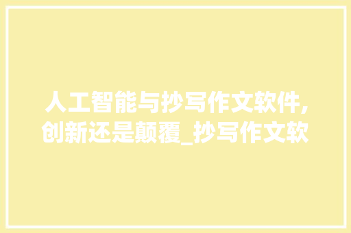 人工智能与抄写作文软件,创新还是颠覆_抄写作文软件 商业文案