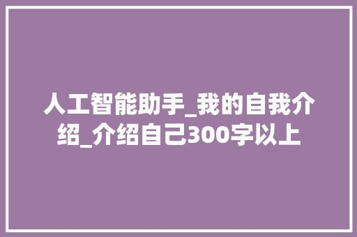 人工智能助手_我的自我介绍_介绍自己300字以上 诗歌创作